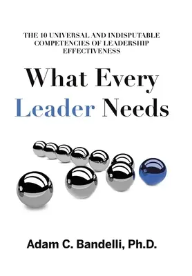 Lo que todo líder necesita: Las diez competencias universales e indiscutibles de la eficacia del liderazgo - What Every Leader Needs: The Ten Universal and Indisputable Competencies of Leadership Effectiveness