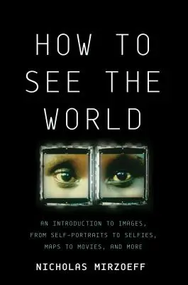 Cómo ver el mundo: Una introducción a las imágenes, desde autorretratos a selfies, pasando por mapas, películas y mucho más - How to See the World: An Introduction to Images, from Self-Portraits to Selfies, Maps to Movies, and More