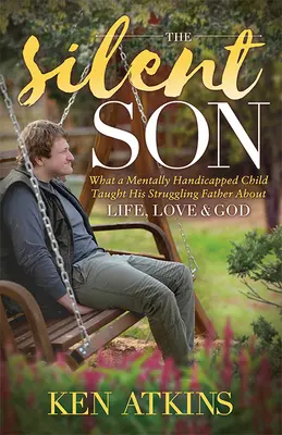 El hijo silencioso: Lo que un niño con discapacidad mental enseñó a su padre luchador sobre la vida, el amor y Dios - The Silent Son: What a Mentally Handicapped Child Taught His Struggling Father about Life, Love and God