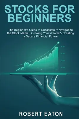 Acciones para Principiantes: La Guía del Principiante para Navegar con Éxito en el Mercado de Valores, Hacer Crecer su Riqueza y Crear un Fu Financiero Seguro - Stocks for Beginners: The Beginner's Guide to Successfully Navigating the Stock Market, Growing Your Wealth & Creating a Secure Financial Fu