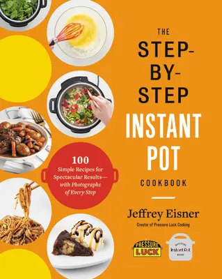 El libro de cocina Instant Pot paso a paso: 100 recetas sencillas para resultados espectaculares - Con fotografías de cada paso - The Step-By-Step Instant Pot Cookbook: 100 Simple Recipes for Spectacular Results -- With Photographs of Every Step