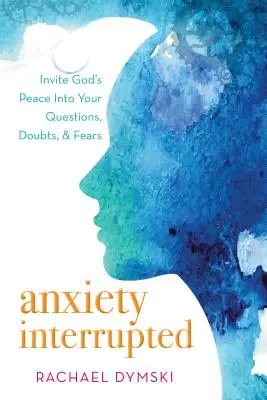 Ansiedad interrumpida: Invita a la paz de Dios a tus preguntas, dudas y temores - Anxiety Interrupted: Invite God's Peace Into Your Questions, Doubts, and Fears