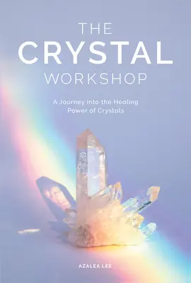 El taller de los cristales: Un viaje al poder curativo de los cristales - The Crystal Workshop: A Journey Into the Healing Power of Crystals