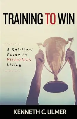 Entrenando para ganar: Guía espiritual para una vida victoriosa - Training to Win: A Spiritual Guide to Victorious Living