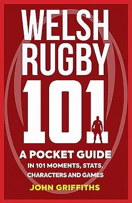 Rugby galés 101: Guía de bolsillo con 101 momentos, estadísticas, personajes y partidos - Welsh Rugby 101: A Pocket Guide in 101 Moments, Stats, Characters and Games