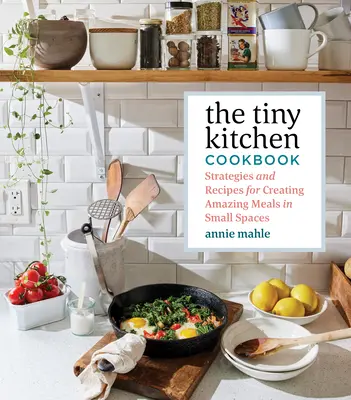 The Tiny Kitchen Cookbook: Estrategias y recetas para crear comidas increíbles en espacios reducidos - The Tiny Kitchen Cookbook: Strategies and Recipes for Creating Amazing Meals in Small Spaces