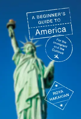 Guía de Estados Unidos para principiantes: Para el inmigrante y el curioso - A Beginner's Guide to America: For the Immigrant and the Curious