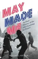 Mayo me hizo a mí: historia oral del levantamiento de 1968 en Francia - May Made Me - An Oral History of the 1968 Uprising in France