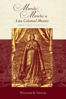 Maravillas y milagros en el México colonial tardío: Tres textos en su contexto - Marvels and Miracles in Late Colonial Mexico: Three Texts in Context