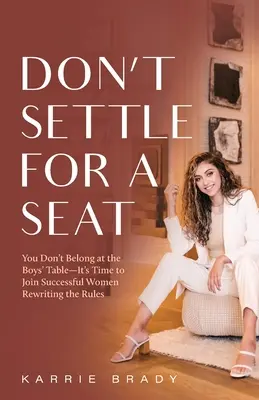 No te conformes con un asiento: No perteneces a la mesa de los chicos, es hora de que te unas a las mujeres de éxito que están reescribiendo las reglas. - Don't Settle For a Seat: You Don't Belong at the Boys' Table-It's Time to Join Successful Women Rewriting the Rules