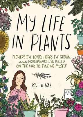 Mi vida en plantas: Flores que he amado, hierbas que he cultivado y plantas de interior que he matado en el camino para encontrarme a mí mismo - My Life in Plants: Flowers I've Loved, Herbs I've Grown, and Houseplants I've Killed on the Way to Finding Myself
