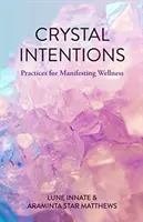 Intenciones de cristal: Prácticas para manifestar el bienestar (Libro de cristales, para lectores de Cristales para principiantes) - Crystal Intentions: Practices for Manifesting Wellness (Crystal Book, for Readers of Crystals for Beginners)