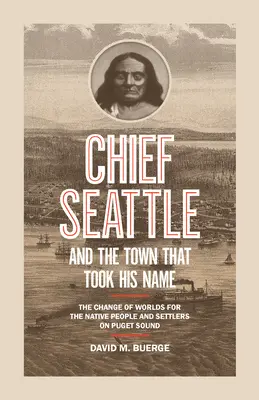 Chief Seattle and the Town That Took His Name: El Cambio de Mundos de los Nativos y los Colonos de Puget Sound - Chief Seattle and the Town That Took His Name: The Change of Worlds for the Native People and Settlers on Puget Sound