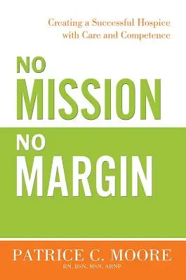 Sin misión no hay margen: Crear un hospicio de éxito con cuidado y competencia - No Mission, No Margin: Creating a Successful Hospice with Care and Competence