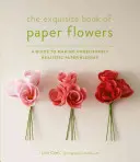 El exquisito libro de las flores de papel: Una guía para hacer flores de papel increíblemente realistas - The Exquisite Book of Paper Flowers: A Guide to Making Unbelievably Realistic Paper Blooms