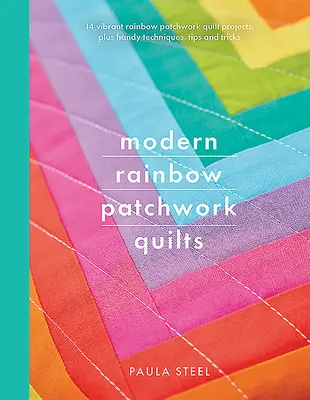 Modern Rainbow Patchwork Quilts: 14 Vibrant Rainbow Patchwork Quilt Projects, Plus Handy Techniques, Tips and Tricks (14 Vibrantes Proyectos de Colchas de Patchwork Arco Iris, Además de Prácticas Técnicas, Consejos y Trucos) - Modern Rainbow Patchwork Quilts: 14 Vibrant Rainbow Patchwork Quilt Projects, Plus Handy Techniques, Tips and Tricks