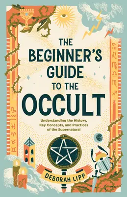 La Guía del Ocultismo para Principiantes: Comprensión de la Historia, Conceptos Clave y Prácticas de lo Sobrenatural - The Beginner's Guide to the Occult: Understanding the History, Key Concepts, and Practices of the Supernatural