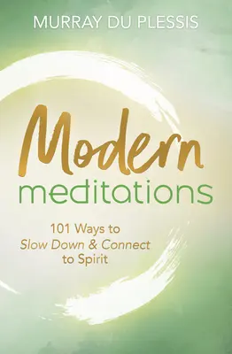 Meditaciones modernas: 101 maneras de reducir la velocidad y conectar con el espíritu - Modern Meditations: 101 Ways to Slow Down & Connect to Spirit