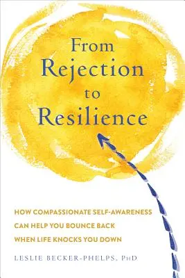 Reponerse al rechazo: Construye la resiliencia que necesitas para volver a levantarte cuando la vida te derriba - Bouncing Back from Rejection: Build the Resilience You Need to Get Back Up When Life Knocks You Down
