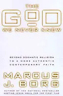 El Dios que nunca conocimos: Más allá de la religión dogmática hacia una fe contemporánea más auténtica - The God We Never Knew: Beyond Dogmatic Religion to a More Authenthic Contemporary Faith