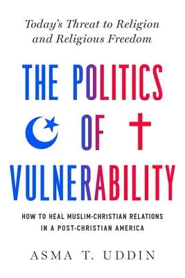 La política de la vulnerabilidad: cómo sanar las relaciones entre musulmanes y cristianos en una América poscristiana: La amenaza actual a la religión y a la libertad religiosa - The Politics of Vulnerability: How to Heal Muslim-Christian Relations in a Post-Christian America: Today's Threat to Religion and Religious Freedom