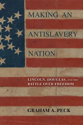 Making an Antislavery Nation: Lincoln, Douglas y la batalla por la libertad - Making an Antislavery Nation: Lincoln, Douglas, and the Battle Over Freedom