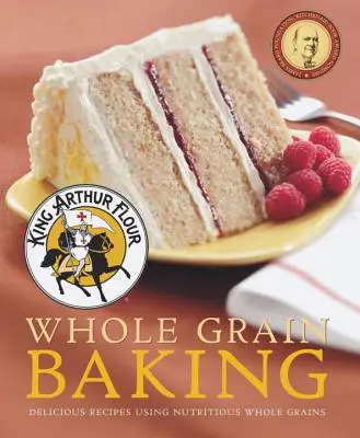 King Arthur Flour Whole Grain Baking: Recetas deliciosas con cereales integrales nutritivos - King Arthur Flour Whole Grain Baking: Delicious Recipes Using Nutritious Whole Grains