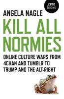 Kill All Normies: Guerras culturales en línea desde 4chan y Tumblr hasta Trump y la Alt-Right - Kill All Normies: Online Culture Wars from 4chan and Tumblr to Trump and the Alt-Right