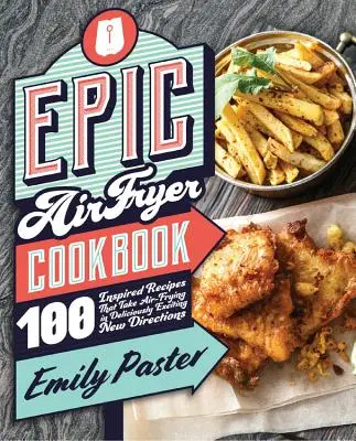 Epic Air Fryer Cookbook: 100 recetas inspiradas que llevan la fritura con aire a nuevas y deliciosas direcciones - Epic Air Fryer Cookbook: 100 Inspired Recipes That Take Air-Frying in Deliciously Exciting New Directions