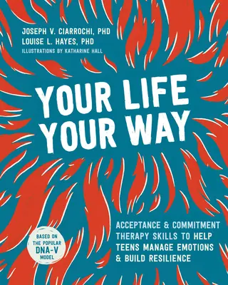 Tu vida, a tu manera: Habilidades de la Terapia de Aceptación y Compromiso para Ayudar a los Adolescentes a Manejar las Emociones y Desarrollar la Resiliencia - Your Life, Your Way: Acceptance and Commitment Therapy Skills to Help Teens Manage Emotions and Build Resilience