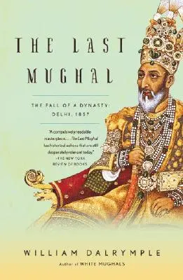 El último mogol: la caída de una dinastía: Delhi, 1857 - The Last Mughal: The Fall of a Dynasty: Delhi, 1857