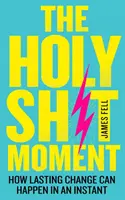 El momento de la hostia: cómo puede producirse un cambio duradero en un instante - Holy Sh!t Moment - How Lasting Change Can Happen in an Instant