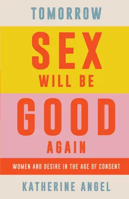 Mañana el sexo volverá a ser bueno: Mujeres y deseo en la edad del consentimiento - Tomorrow Sex Will Be Good Again: Women and Desire in the Age of Consent