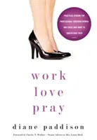 Trabajar, amar, rezar: Sabiduría práctica para mujeres cristianas profesionales y para quienes quieren entenderlas - Work, Love, Pray: Practical Wisdom for Professional Christian Women and Those Who Want to Understand Them