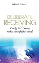 Recepción Deliberada: ¡Por fin, el universo tiene sentido! - Deliberate Receiving: Finally, the Universe Makes Some Freakin' Sense!