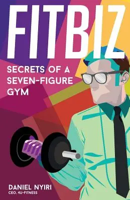 Fitbiz: secretos de un gimnasio de siete cifras - Fitbiz: Secrets of a Seven-Figure Gym