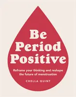 Be Period Positive: Cambia tu forma de pensar y reestructura el futuro de la menstruación - Be Period Positive - Reframe Your Thinking And Reshape The Future Of Menstruation