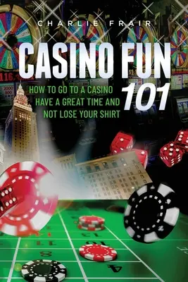 Diversión en el casino 101: Cómo ir a un casino, pasarlo en grande y no perder la camisa... - Casino Fun 101: How to go to a casino, have a great time and not lose your shirt..