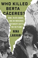 ¿Quién mató a Berta Cáceres? Presas, escuadrones de la muerte y la batalla de una defensora indígena por el planeta - Who Killed Berta Caceres?: Dams, Death Squads, and an Indigenous Defender's Battle for the Planet