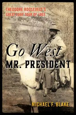 Go West Mr. President: La gran gira de Theodore Roosevelt de 1903 - Go West Mr. President: Theodore Roosevelt's Great Loop Tour of 1903