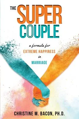 La superpareja: Una fórmula para la felicidad extrema en el matrimonio - The Super Couple: A Formula for Extreme Happiness in Marriage