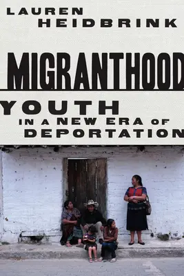 Migranthood: La juventud en la nueva era de la deportación - Migranthood: Youth in a New Era of Deportation