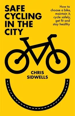 Ciclismo seguro en la ciudad: Cómo elegir una bicicleta, mantenerla, pedalear con seguridad, ponerse en forma y mantenerse sano - Safe Cycling in the City: How to Choose a Bike, Maintain It, Cycle Safely, Get Fit and Stay Healthy