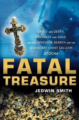Tesoro fatal: codicia y muerte, esmeraldas y oro, y la obsesiva búsqueda del legendario galeón fantasma Atocha - Fatal Treasure: Greed and Death, Emeralds and Gold, and the Obsessive Search for the Legendary Ghost Galleon Atocha