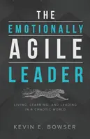 El líder emocionalmente ágil: Vivir, aprender y liderar en un mundo caótico - The Emotionally Agile Leader: Living, Learning, and Leading in a Chaotic World