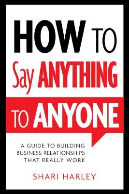 Cómo decir cualquier cosa a cualquiera: Guía para establecer relaciones comerciales que realmente funcionen - How to Say Anything to Anyone: A Guide to Building Business Relationships That Really Work