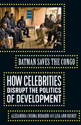 Batman salva el Congo: cómo los famosos perturban la política de desarrollo - Batman Saves the Congo: How Celebrities Disrupt the Politics of Development