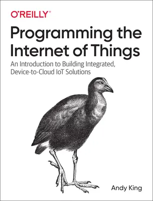 Programando el Internet de las Cosas: Una introducción a la creación de soluciones de IoT integradas de dispositivo a nube - Programming the Internet of Things: An Introduction to Building Integrated, Device-To-Cloud Iot Solutions