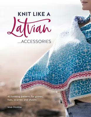 Knit Like a Latvian: Accessories: 40 patrones para tejer guantes, gorros, bufandas y chales - Knit Like a Latvian: Accessories: 40 Knitting Patterns for Gloves, Hats, Scarves and Shawls