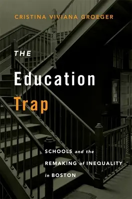 La trampa de la educación: las escuelas y la reconstrucción de la desigualdad en Boston - The Education Trap: Schools and the Remaking of Inequality in Boston